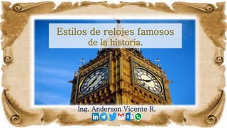Estilos de relojes famosos
de la historia.
Ing. Anderson Vicente R.
 
