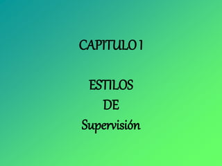 CAPITULO I
ESTILOS
DE
Supervisión
 