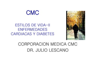 CMC 
ESTILOS DE VIDA-II 
ENFERMEDADES 
CARDIACAS Y DIABETES 
CORPORACION MEDICA CMC 
DR. JULIO LESCANO 
 