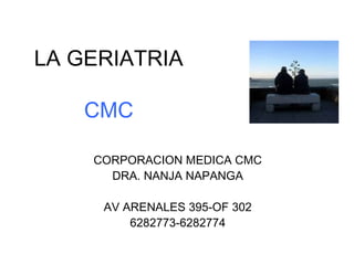 LA GERIATRIA 
CMC 
CORPORACION MEDICA CMC 
DRA. NANJA NAPANGA 
AV ARENALES 395-OF 302 
6282773-6282774 
 