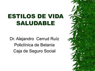 ESTILOS DE VIDA SALUDABLE Dr. Alejandro  Cerrud Ruíz Policlínica de Betania Caja de Seguro Social 