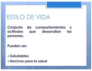 ESTILO DE VIDA
Conjunto de comportamientos y
actitudes que desarrollan las
personas.
Pueden ser:
›Saludables
›Nocivos para la salud
6
 