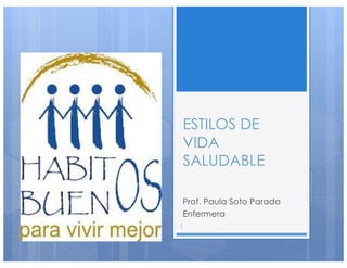 ESTILOS DE
VIDA
SALUDABLE
Prof. Paula Soto Parada
Enfermera
1
 