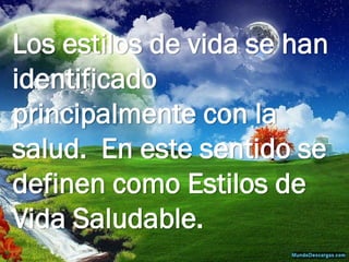 Los estilos de vida se han identificado principalmente con la salud. En este sentido se definen como Estilos de Vida Saludable.  