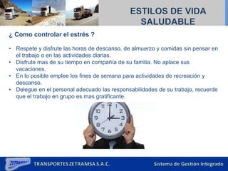 ¿ Como controlar el estrés ?
• Respete y disfrute las horas de descanso, de almuerzo y comidas sin pensar en
el trabajo o en las actividades diarias.
• Disfrute mas de su tiempo en compañía de su familia. No aplace sus
vacaciones.
• En lo posible emplee los fines de semana para actividades de recreación y
descanso.
• Delegue en el personal adecuado las responsabilidades de su trabajo, recuerde
que el trabajo en grupo es mas gratificante.
 