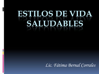 ESTILOS DE VIDA
  SALUDABLES



     Lic. Fátima Bernal Corrales
 