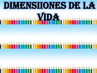 DIMENSIIONES DE LA
VIDA
 