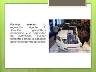 Factores externos: La
regulación vigente, la
situación geopolítica,
económica y la capacidad
de innovación, pueden
fomentar o limitar la adopción
de un estilo de vida sostenible.
 