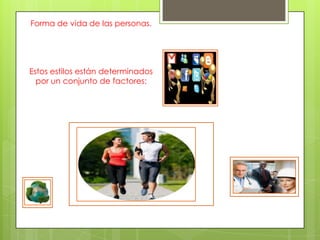 Forma de vida de las personas.
Estos estilos están determinados
por un conjunto de factores:
 