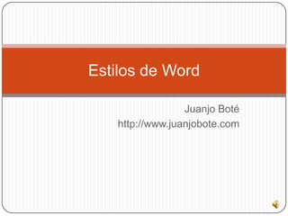 Juanjo Boté
http://www.juanjobote.com
Estilos de Word
 