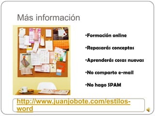 Más información
http://www.juanjobote.com/estilos-
word
•Formación online
•Repasarás conceptos
•Aprenderás cosas nuevas
•No comparto e-mail
•No hago SPAM