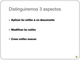 Distinguiremos 3 aspectos
Aplicar los estilos a un documento
Modificar los estilos
Crear estilos nuevos