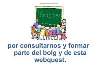 http://fantastic.wikispaces.com/quienes




por consultarnos y formar
  parte del bolg y de esta
         webquest.
 