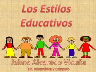 Los Estilos Educativos Jaime Alvarado Vicuña Lic. Informática y Computo 