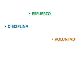 • ESFUERZO
• DISCIPLINA
• VOLUNTAD
 
