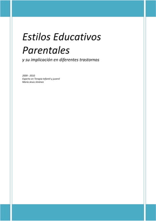 Estilos Educativos
Parentales
y su implicación en diferentes trastornos
2009 - 2010
Experto en Terapia Infantil y juvenil
María Jesús Jiménez
 