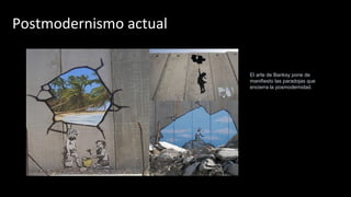 Postmodernismo actual
El arte de Banksy pone de
manifiesto las paradojas que
encierra la posmodernidad.
 