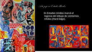 Arte pop en Estados Unidos
En Estados Unidos marcó el
regreso del dibujo de contornos
nítidos (Hard Edge).
 