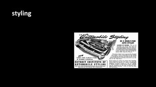 styling
 Nace una vez finalizada la primera Guerra
Mundial en 1918.
 Se enfoca en la concepción de un producto
atractivo con el fin de poder ser vendido.
 Prioriza el aspecto externo en los objetos.
 