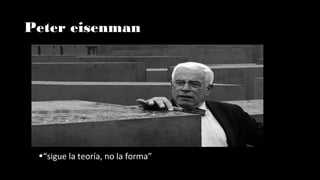 Peter eisenman
•“sigue la teoría, no la forma”
 