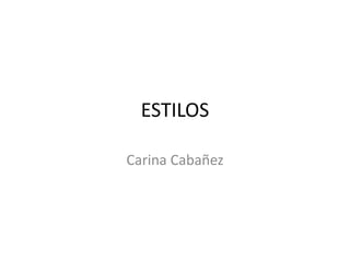 ESTILOS
Carina Cabañez
 