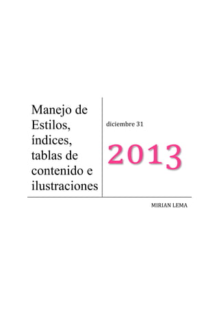 Manejo de
Estilos,
índices,
tablas de
contenido e
ilustraciones

diciembre 31

2013
MIRIAN LEMA

 