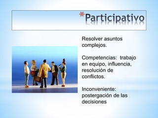 *
Resolver asuntos
complejos.
Competencias: trabajo
en equipo, influencia,
resolución de
conflictos.
Inconveniente:
postergación de las
decisiones
 