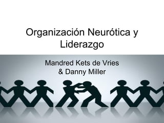 Organización Neurótica y
Liderazgo
Mandred Kets de Vries
& Danny Miller

 