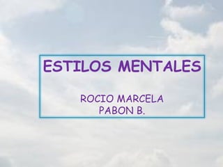 ESTILOS MENTALES

   ROCIO MARCELA
      PABON B.
 