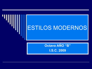 ESTILOS MODERNOS
Octavo AÑO “B”
I.S.C. 2009
 