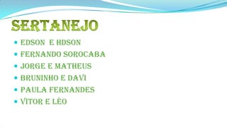  Edson e Hdson
 Fernando Sorocaba
 Jorge e Matheus
 Bruninho e Davi
 Paula fernandes
 Vitor e Léo
 