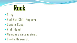  Pitty
 Red Hot Chili Pepprrs
 Guns n Rose
 Pink Floyd
 Mamonas Assaassinas
 Chalie Brown jr.
 