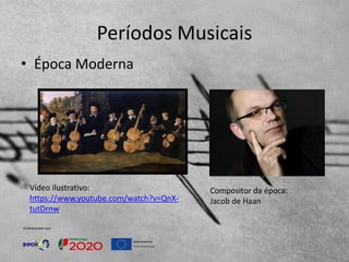 Períodos Musicais
• Época Moderna
Compositor da época:
Jacob de Haan
Vídeo ilustrativo:
https://www.youtube.com/watch?v=QnX-
tutDrnw
 