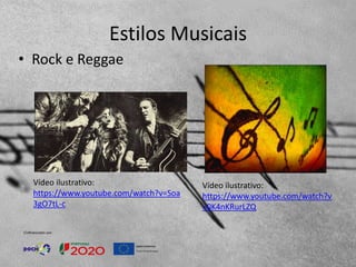 Estilos Musicais
• Rock e Reggae
Vídeo ilustrativo:
https://www.youtube.com/watch?v
=0K4nKRurLZQ
Vídeo ilustrativo:
https://www.youtube.com/watch?v=Soa
3gO7tL-c
 