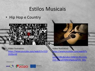 Estilos Musicais
• Hip Hop e Country
Vídeo ilustrativo:
https://www.youtube.com/watch?v
=-
ypIzdy1Bkc&index=50&list=PLvLX2y
1VZ-tEmqtENBW39gdozqFCN_WZc
Vídeo ilustrativo:
https://www.youtube.com/watch?v=S1D
Zb9SkrK8
 