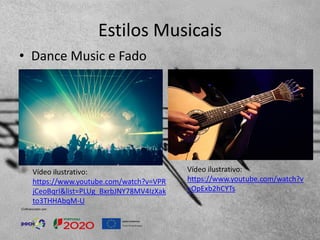Estilos Musicais
• Dance Music e Fado
Vídeo ilustrativo:
https://www.youtube.com/watch?v
=OpExb2hCYTs
Vídeo ilustrativo:
https://www.youtube.com/watch?v=VPR
jCeoBqrI&list=PLUg_BxrbJNY78MV4IzXak
to3THHAbqM-U
 