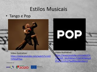Estilos Musicais
• Tango e Pop
Vídeo ilustrativo:
https://www.youtube.com/watch?v
=YqeW9_5kURI&list=PLMC9KNkIncK
tPzgY-5rmhvj7fax8fdxoj&index=2
Vídeo ilustrativo:
https://www.youtube.com/watch?v=mO
Y2NQdFHuc
 