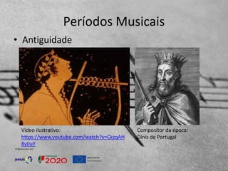 Períodos Musicais
• Antiguidade
Compositor da época:
Dinis de Portugal
Vídeo ilustrativo:
https://www.youtube.com/watch?v=CkzqAH
8y0uY
 