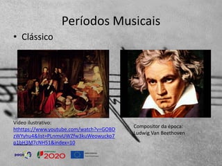 Períodos Musicais
• Clássico
Compositor da época:
Ludwig Van Beethoven
Vídeo ilustrativo:
hthttps://www.youtube.com/watch?v=GOBD
zWYyhu4&list=PLnmvUWZfw3kuWeowucko7
p1bH3M7cNH51&index=10
 
