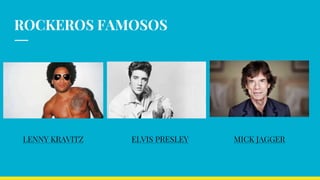 ROCKEROS FAMOSOS
ELVIS PRESLEYLENNY KRAVITZ MICK JAGGER
 