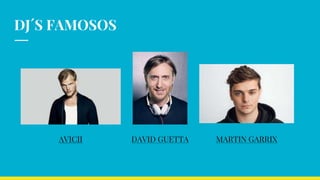 DJ´S FAMOSOS
AVICII DAVID GUETTA MARTIN GARRIX
 