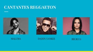 CANTANTES REGGAETON
MALUMA DADDY YANKEE BECKY G
 