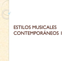 ESTILOS MUSICALES
CONTEMPORÁNEOS 1
 
