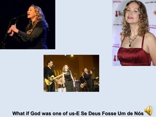 What if God was one of us-E Se Deus Fosse Um de Nós 
 