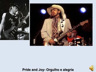 Pride and Joy- Orgulho e alegria 
