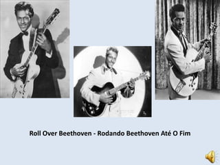 Roll Over Beethoven - Rodando Beethoven Até O Fim 
 