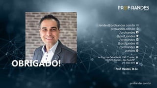 profrandes.com.br
profrandes.com.br
OBRIGADO!
randes@profrandes.com.br
profrandes.com.br
/profrandes
@prof_randes
/profrandes
@profrandes
/profrandes
/randes
Av. Eng. Luis Carlos Berrini, 1140 (7º andar,
CJ 73/74) Brooklin – São Paulo/SP
(11) 3522-3878
Prof. Randes, M.Sc.
 