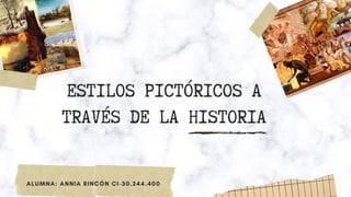 ESTILOS PICTÓRICOS A
TRAVÉS DE LA HISTORIA
ALUMNA: ANNIA RINCÓN CI-30.244.400
 