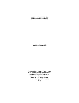 ESTILOS Y ENFOQUES
MASIEL PICALUA
UNIVERSIDAD DE LA GUAJIRA
INGENIERIA DE SISTEMAS
MAICAO – LA GUAJIRA
2014
 