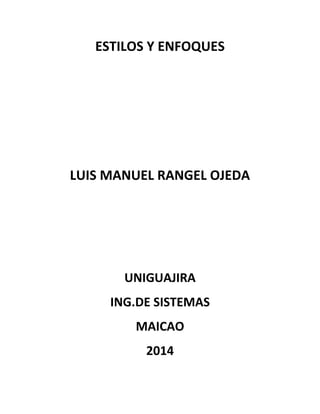 ESTILOS Y ENFOQUES
LUIS MANUEL RANGEL OJEDA
UNIGUAJIRA
ING.DE SISTEMAS
MAICAO
2014
 